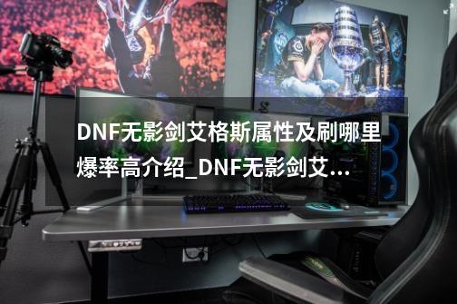 DNF无影剑艾格斯属性及刷哪里爆率高介绍_DNF无影剑艾格斯属性及刷哪里爆率高是什么-第1张-游戏信息-龙启网