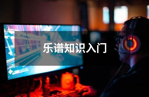 乐谱知识入门-第1张-游戏信息-龙启网