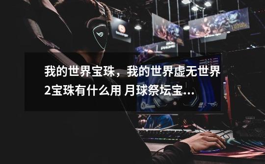 我的世界宝珠,我的世界虚无世界2宝珠有什么用 月球祭坛宝珠-第1张-游戏信息-龙启网