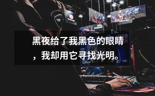黑夜给了我黑色的眼睛,我却用它寻找光明。-第1张-游戏信息-龙启网