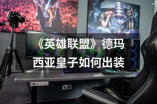 《英雄联盟》德玛西亚皇子如何出装-第1张-游戏信息-龙启网