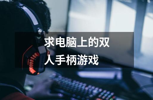 求电脑上的双人手柄游戏-第1张-游戏信息-龙启网