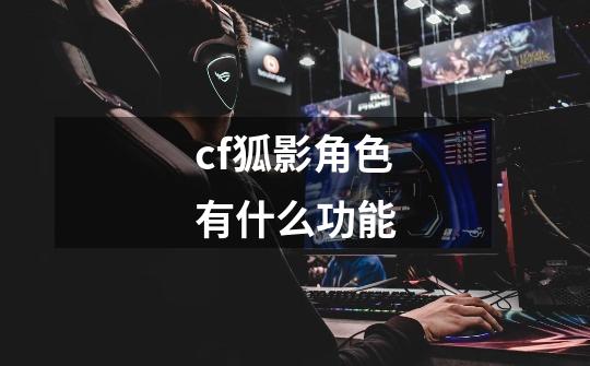 cf狐影角色有什么功能-第1张-游戏信息-龙启网