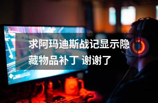 求阿玛迪斯战记显示隐藏物品补丁 谢谢了-第1张-游戏信息-龙启网