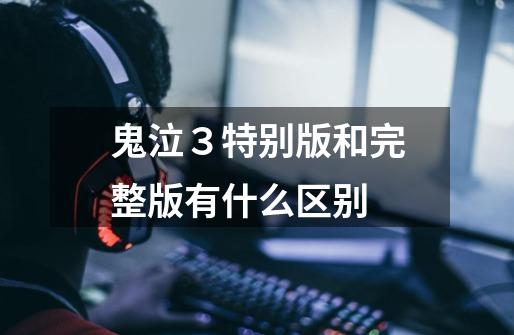 鬼泣３特别版和完整版有什么区别-第1张-游戏信息-龙启网