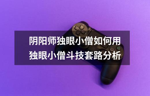阴阳师独眼小僧如何用独眼小僧斗技套路分析-第1张-游戏信息-龙启网