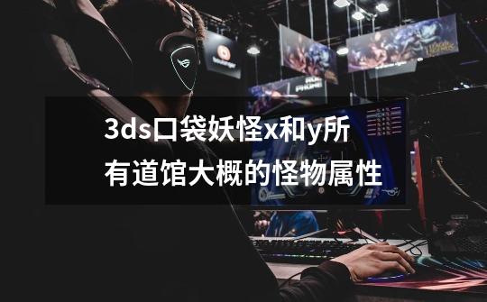 3ds口袋妖怪x和y所有道馆大概的怪物属性-第1张-游戏信息-龙启网