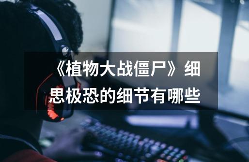 《植物大战僵尸》细思极恐的细节有哪些-第1张-游戏信息-龙启网