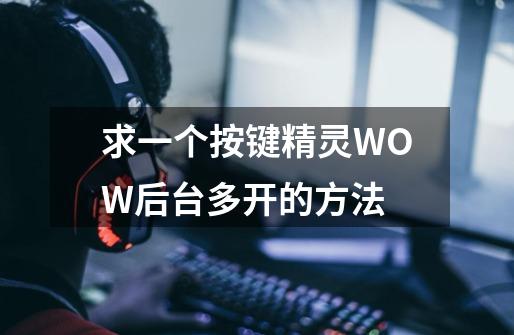 求一个按键精灵WOW后台多开的方法-第1张-游戏信息-龙启网