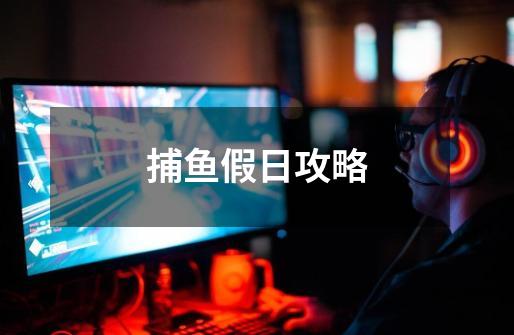 捕鱼假日攻略-第1张-游戏信息-龙启网