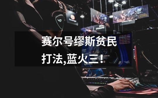 赛尔号缪斯贫民打法,蓝火三!-第1张-游戏信息-龙启网