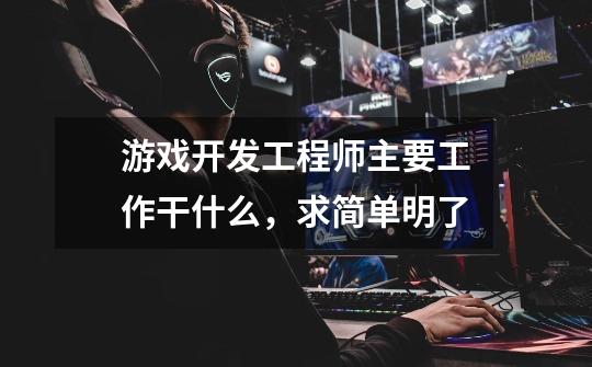 游戏开发工程师主要工作干什么,求简单明了-第1张-游戏信息-龙启网