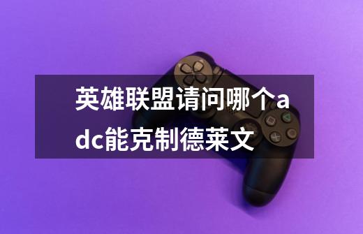 英雄联盟请问哪个adc能克制德莱文-第1张-游戏信息-龙启网