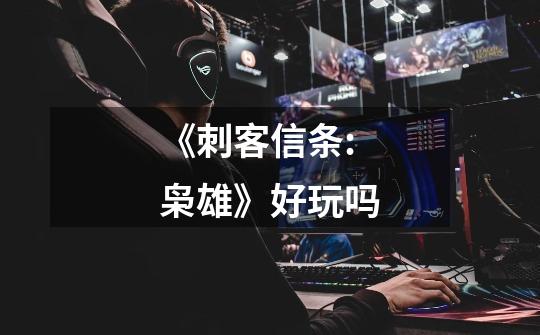 《刺客信条:枭雄》好玩吗-第1张-游戏信息-龙启网