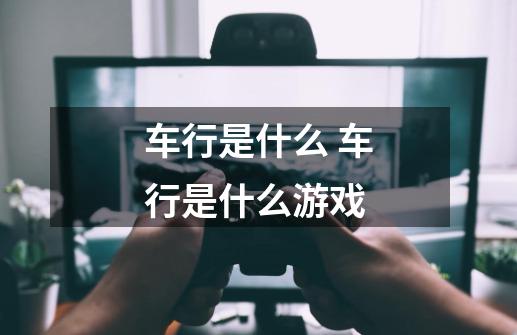 车行是什么 车行是什么游戏-第1张-游戏信息-龙启网