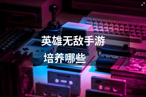 英雄无敌手游 培养哪些-第1张-游戏信息-龙启网