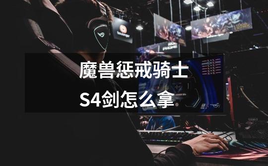 魔兽惩戒骑士S4剑怎么拿-第1张-游戏信息-龙启网