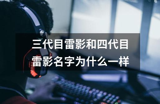 三代目雷影和四代目雷影名字为什么一样-第1张-游戏信息-龙启网