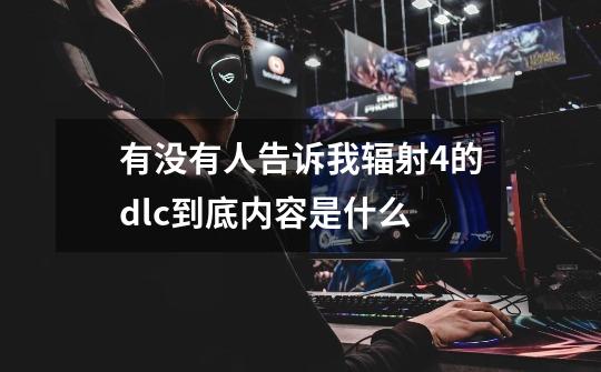 有没有人告诉我辐射4的dlc到底内容是什么-第1张-游戏信息-龙启网