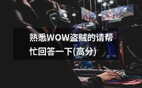 熟悉WOW盗贼的请帮忙回答一下(高分)-第1张-游戏信息-龙启网