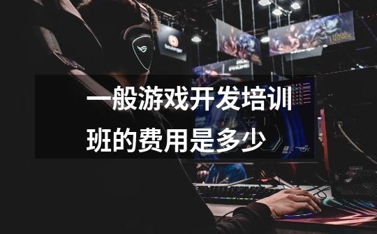 一般游戏开发培训班的费用是多少-第1张-游戏信息-龙启网
