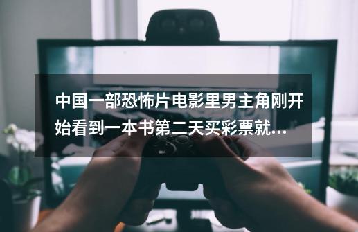 中国一部恐怖片电影里男主角刚开始看到一本书第二天买彩票就中了后来钱越来越多是什么-第1张-游戏信息-龙启网