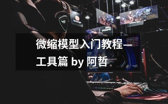 微缩模型入门教程—工具篇 by 阿哲-第1张-游戏信息-龙启网