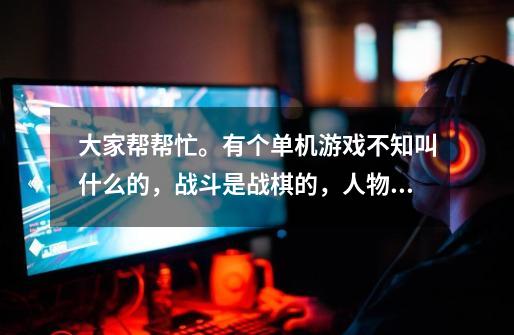大家帮帮忙。有个单机游戏不知叫什么的,战斗是战棋的,人物是3d,可在酒吧招募人。-第1张-游戏信息-龙启网