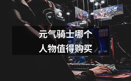 元气骑士哪个人物值得购买-第1张-游戏信息-龙启网