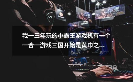我一三年玩的小霸王游戏机有一个一合一游戏三国开始是黄巾之乱回合制摇骰子的可以招募兵占领城池-第1张-游戏信息-龙启网