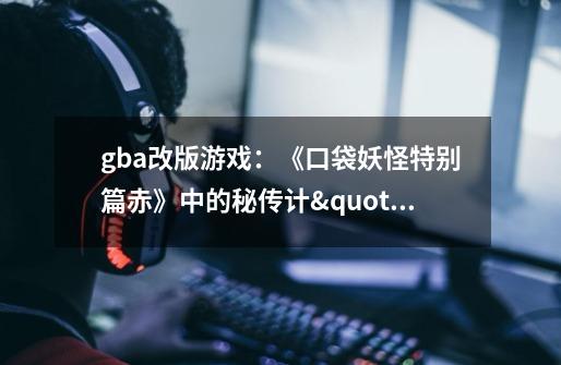 gba改版游戏:《口袋妖怪特别篇赤》中的秘传计"飞空术"怎么得-第1张-游戏信息-龙启网