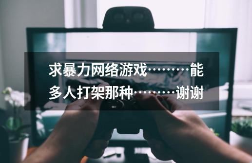 求暴力网络游戏………能多人打架那种………谢谢-第1张-游戏信息-龙启网