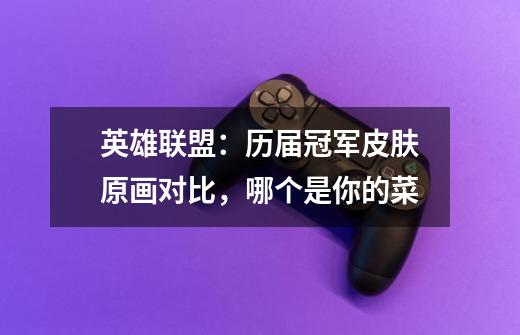 英雄联盟：历届冠军皮肤原画对比，哪个是你的菜-第1张-游戏信息-龙启网