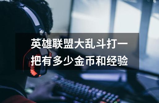 英雄联盟大乱斗打一把有多少金币和经验-第1张-游戏信息-龙启网