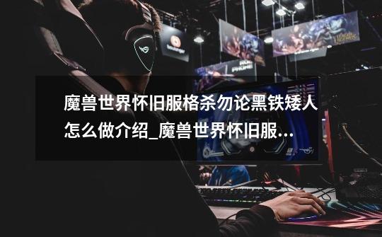 魔兽世界怀旧服格杀勿论黑铁矮人怎么做介绍_魔兽世界怀旧服格杀勿论黑铁矮人怎么做是什么-第1张-游戏信息-龙启网