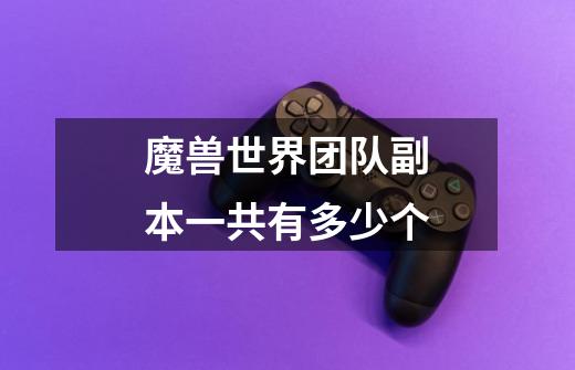 魔兽世界团队副本一共有多少个-第1张-游戏信息-龙启网