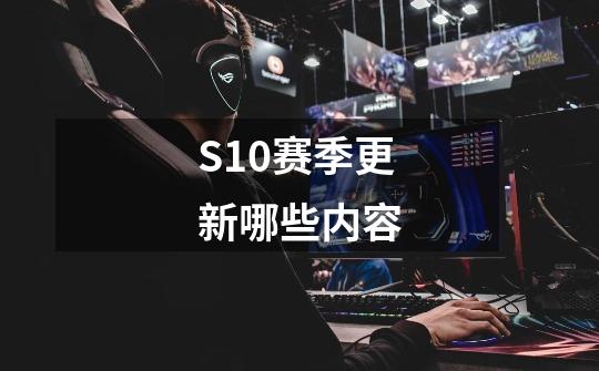 S10赛季更新哪些内容-第1张-游戏信息-龙启网