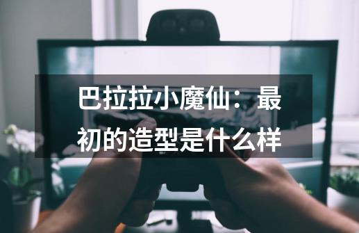巴拉拉小魔仙:最初的造型是什么样-第1张-游戏信息-龙启网