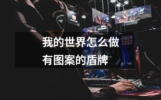 我的世界怎么做有图案的盾牌-第1张-游戏信息-龙启网