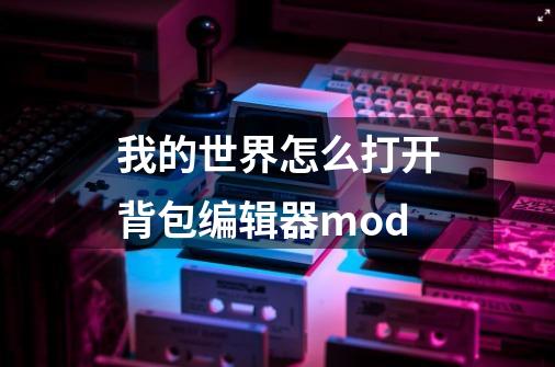 我的世界怎么打开背包编辑器mod-第1张-游戏信息-龙启网