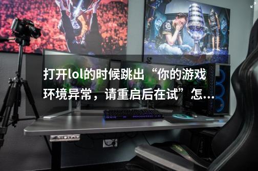 打开lol的时候跳出“你的游戏环境异常，请重启后在试”怎么办-第1张-游戏信息-龙启网