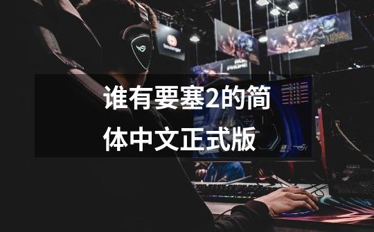 谁有要塞2的简体中文正式版-第1张-游戏信息-龙启网