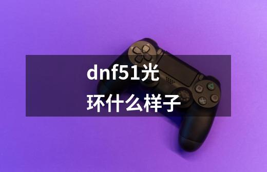 dnf51光环什么样子-第1张-游戏信息-龙启网
