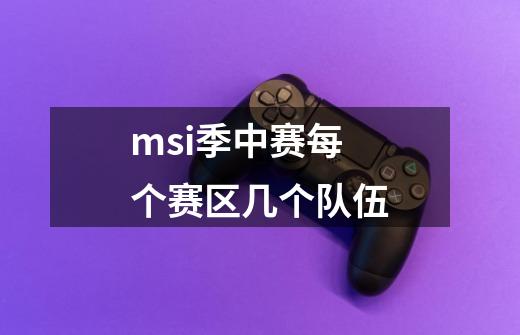 msi季中赛每个赛区几个队伍-第1张-游戏信息-龙启网