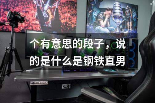 个有意思的段子，说的是什么是钢铁直男-第1张-游戏信息-龙启网