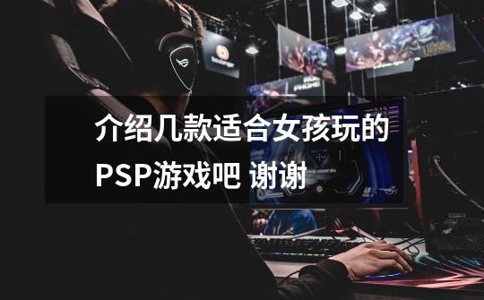 介绍几款适合女孩玩的PSP游戏吧 谢谢-第1张-游戏信息-龙启网