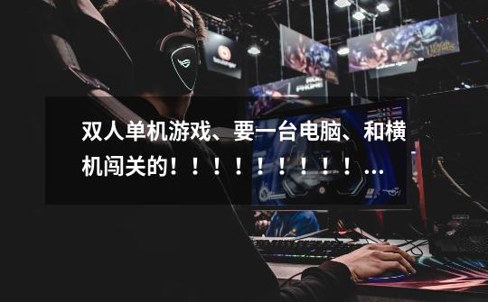 双人单机游戏、要一台电脑、和横机闯关的！！！！！！！！！！！-第1张-游戏信息-龙启网