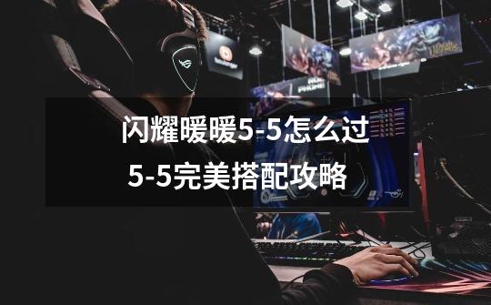 闪耀暖暖5-5怎么过 5-5完美搭配攻略-第1张-游戏信息-龙启网