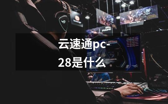 云速通pc-28是什么-第1张-游戏信息-龙启网