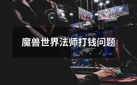 魔兽世界法师打钱问题-第1张-游戏信息-龙启网